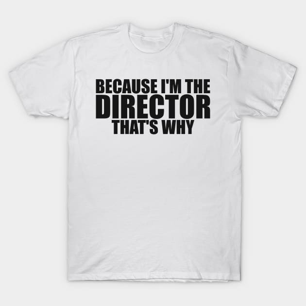 Because I'm The Director That's Why Director Funny T-Shirt by TeeTypo
